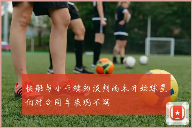 快船与小卡续约谈判尚未开始球星们对合同年表现不满