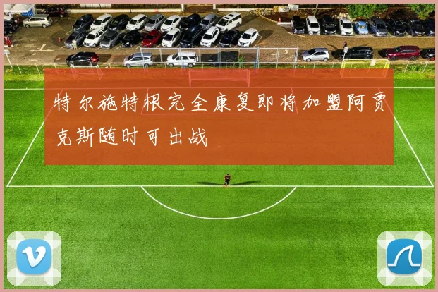 特尔施特根完全康复即将加盟阿贾克斯随时可出战