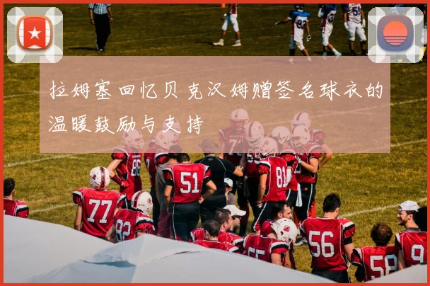 拉姆塞回忆贝克汉姆赠签名球衣的温暖鼓励与支持