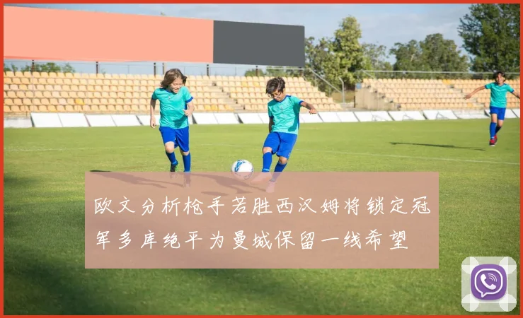 欧文分析枪手若胜西汉姆将锁定冠军多库绝平为曼城保留一线希望