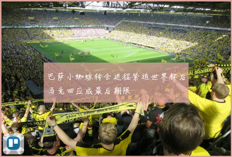 巴萨小蜘蛛转会进程紧迫世界杯后马竞回应成最后期限