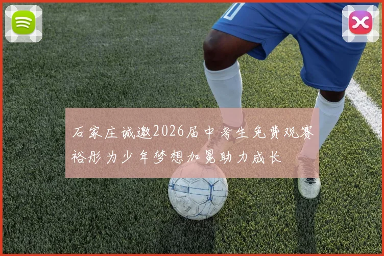 石家庄诚邀2026届中考生免费观赛裕彤为少年梦想加冕助力成长