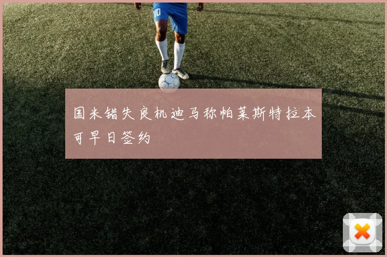 国米错失良机迪马称帕莱斯特拉本可早日签约
