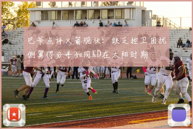 巴爷点评火箭现状：缺乏控卫困扰侧翼得分手如同KD在太阳时期