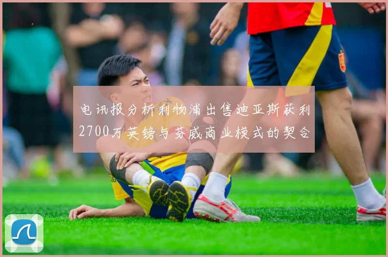 电讯报分析利物浦出售迪亚斯获利2700万英镑与芬威商业模式的契合