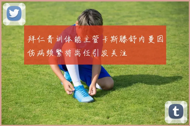 拜仁青训体能主管卡斯滕舒内曼因伤病频繁将离任引发关注